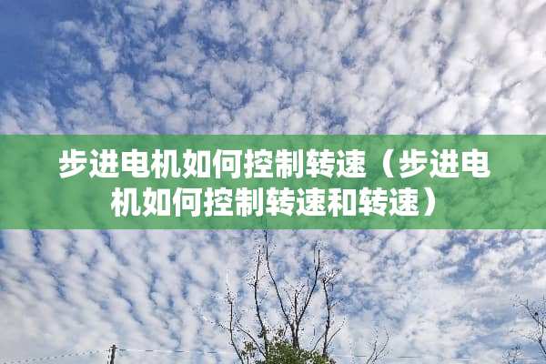 步进电机如何控制转速（步进电机如何控制转速和转速）