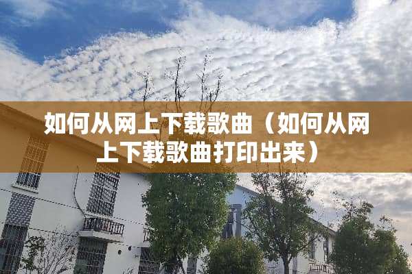 如何从网上下载歌曲（如何从网上下载歌曲打印出来）