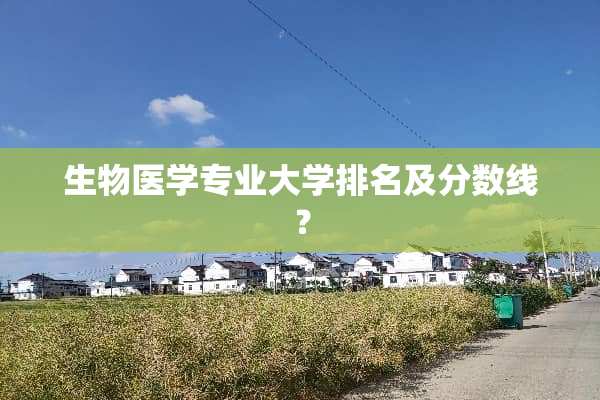 生物医学专业大学排名及分数线？