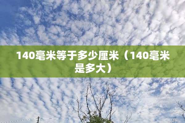 140毫米等于多少厘米（140毫米是多大）