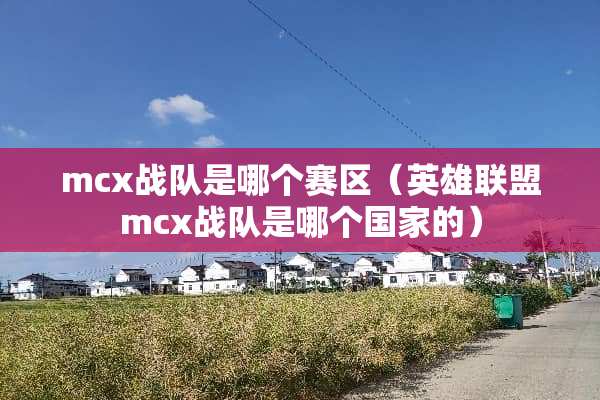 mcx战队是哪个赛区（英雄联盟mcx战队是哪个国家的）