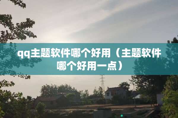 qq主题软件哪个好用（主题软件哪个好用一点）