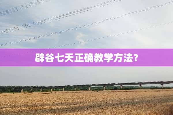 辟谷七天正确教学方法？