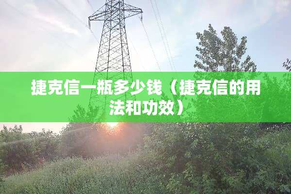 捷克信一瓶多少钱（捷克信的用法和功效）