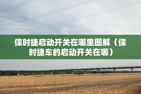 保时捷启动开关在哪里图解（保时捷车的启动开关在哪）
