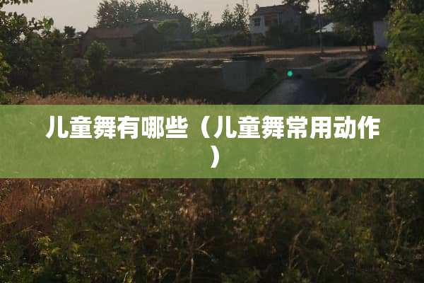 儿童舞有哪些（儿童舞常用动作）