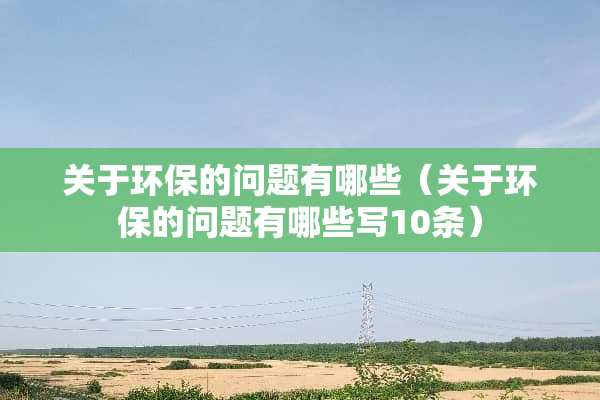 关于环保的问题有哪些（关于环保的问题有哪些写10条）