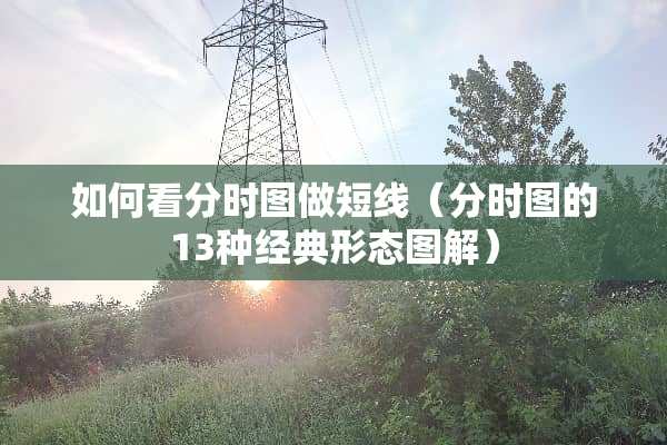 如何看分时图做短线（分时图的13种经典形态图解）