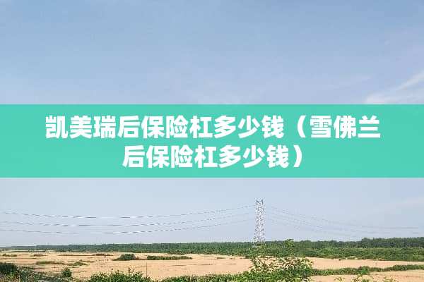 凯美瑞后保险杠多少钱（雪佛兰后保险杠多少钱）