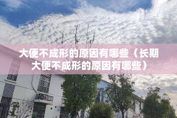 大便不成形的原因有哪些（长期大便不成形的原因有哪些）