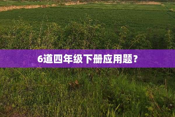 6道四年级下册应用题？