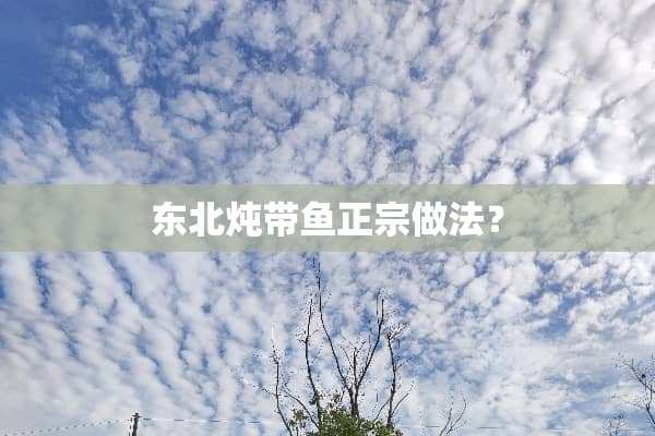 东北炖带鱼正宗做法？