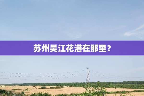 苏州吴江花港在那里？
