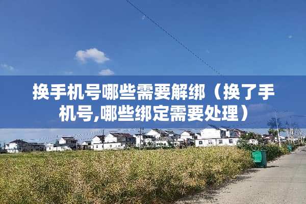 换手机号哪些需要解绑（换了手机号,哪些绑定需要处理）