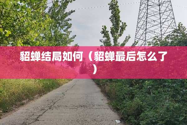 貂蝉结局如何（貂蝉最后怎么了）