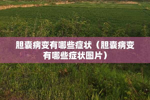 胆囊病变有哪些症状（胆囊病变有哪些症状图片）