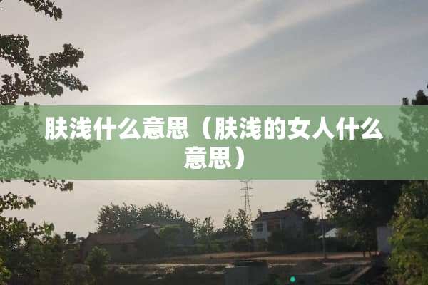 肤浅什么意思（肤浅的女人什么意思）