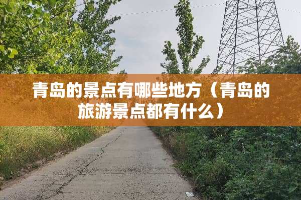青岛的景点有哪些地方（青岛的旅游景点都有什么）