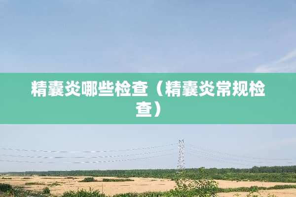 精囊炎哪些检查（精囊炎常规检查）