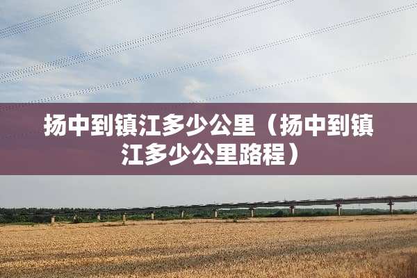 扬中到镇江多少公里（扬中到镇江多少公里路程）