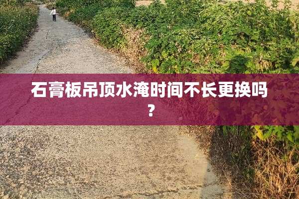 石膏板吊顶水淹时间不长更换吗？