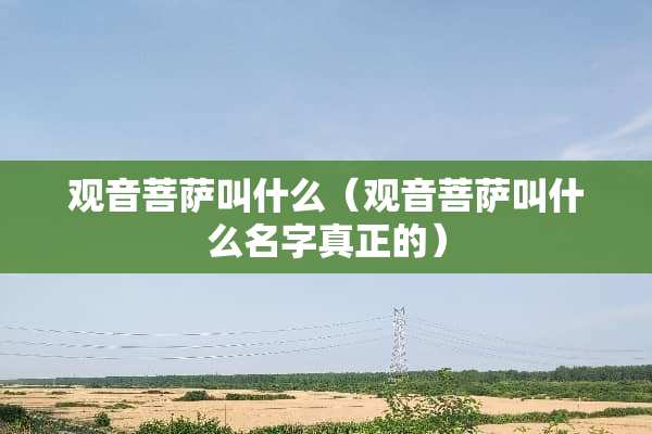观音菩萨叫什么（观音菩萨叫什么名字真正的）