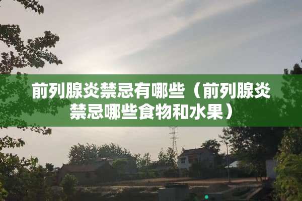 前列腺炎禁忌有哪些（前列腺炎禁忌哪些食物和水果）