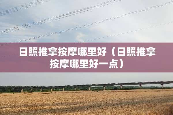 日照推拿按摩哪里好（日照推拿按摩哪里好一点）