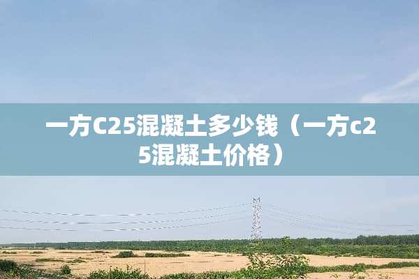 一方C25混凝土多少钱（一方c25混凝土价格）