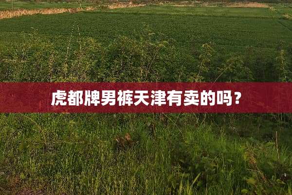 虎都牌男裤天津有卖的吗？