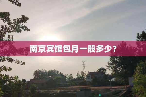 南京宾馆包月一般多少？