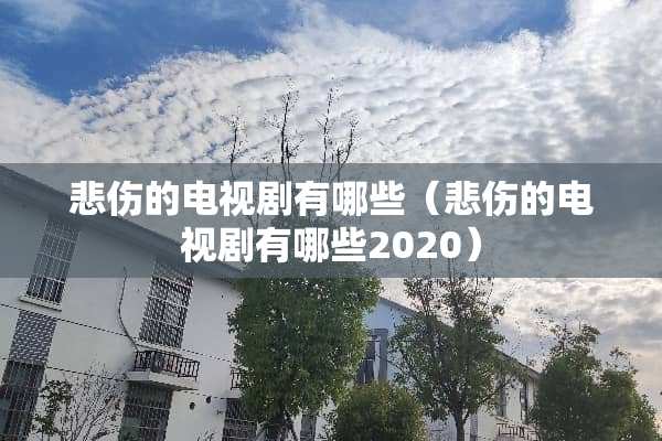 悲伤的电视剧有哪些（悲伤的电视剧有哪些2020）