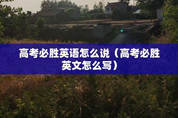 高考必胜英语怎么说（高考必胜英文怎么写）