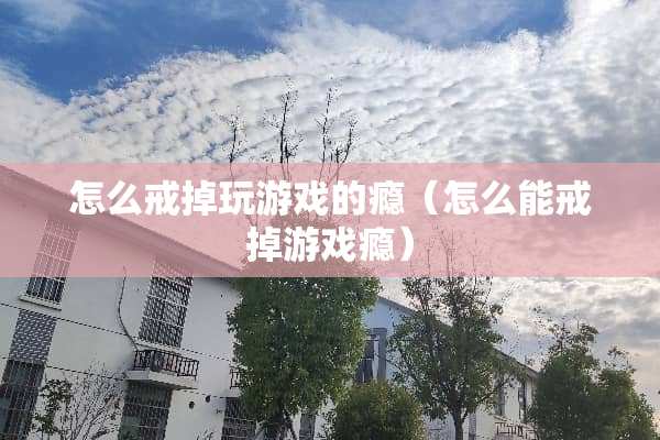 怎么戒掉玩游戏的瘾（怎么能戒掉游戏瘾）