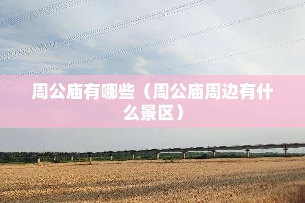 周公庙有哪些（周公庙周边有什么景区）