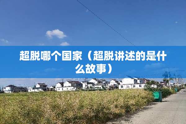 超脱哪个国家（超脱讲述的是什么故事）