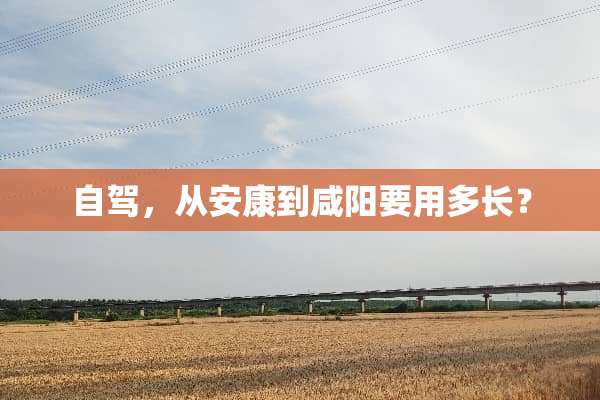 自驾，从安康到咸阳要用多长？