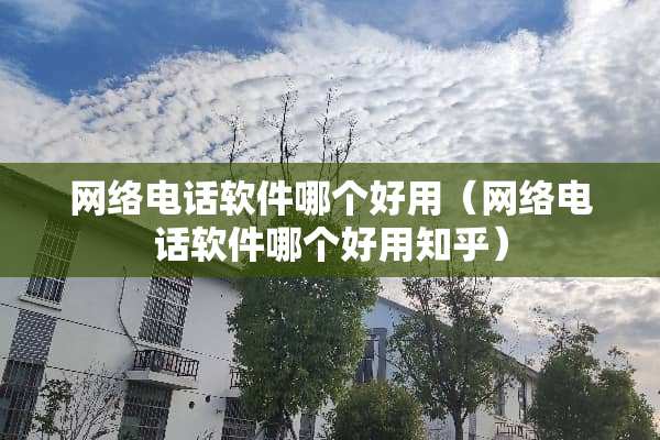 网络电话软件哪个好用（网络电话软件哪个好用知乎）