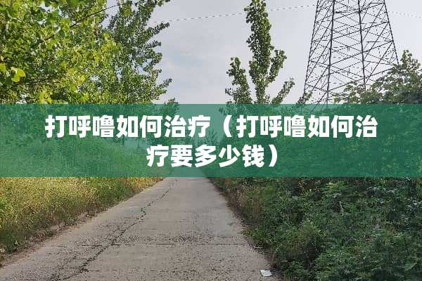 打呼噜如何治疗（打呼噜如何治疗要多少钱）