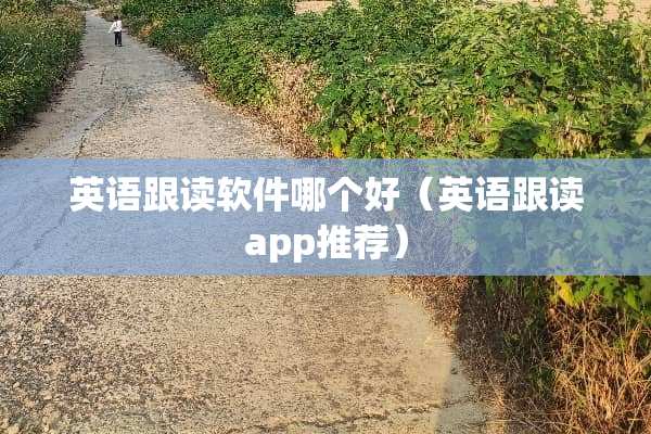 英语跟读软件哪个好（英语跟读app推荐）