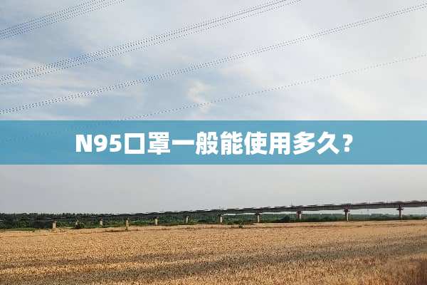 N95口罩一般能使用多久？