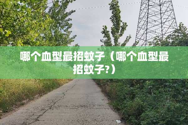 哪个血型最招蚊子（哪个血型最招蚊子?）