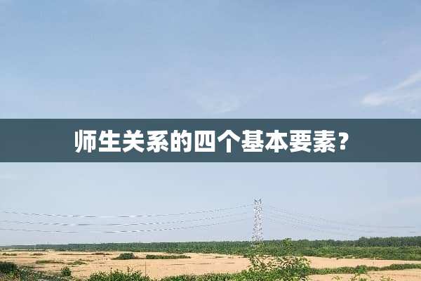 师生关系的四个基本要素？