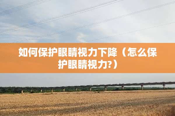 如何保护眼睛视力下降（怎么保护眼睛视力?）