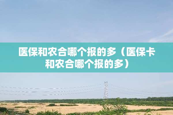 医保和农合哪个报的多（医保卡和农合哪个报的多）