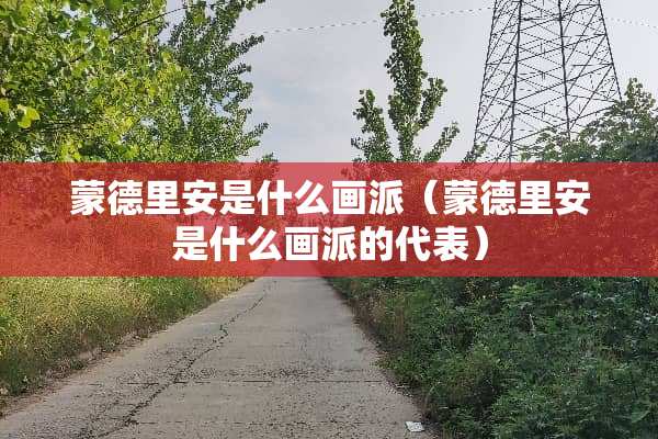 蒙德里安是什么画派（蒙德里安是什么画派的代表）