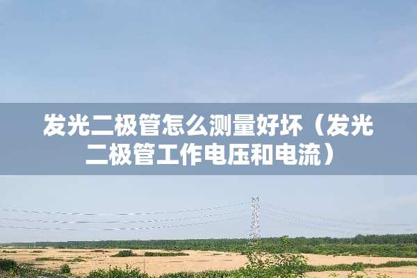 发光二极管怎么测量好坏（发光二极管工作电压和电流）