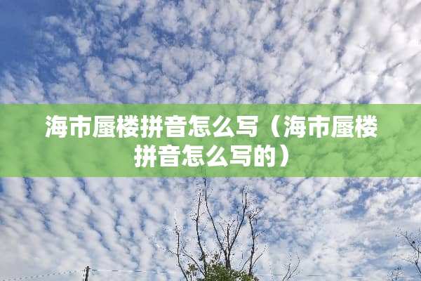 海市蜃楼拼音怎么写（海市蜃楼拼音怎么写的）