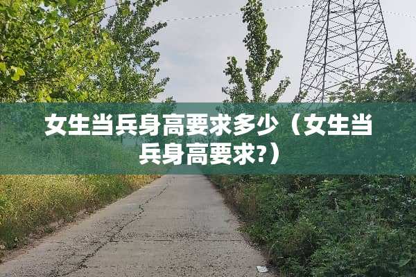 女生当兵身高要求多少（女生当兵身高要求?）
