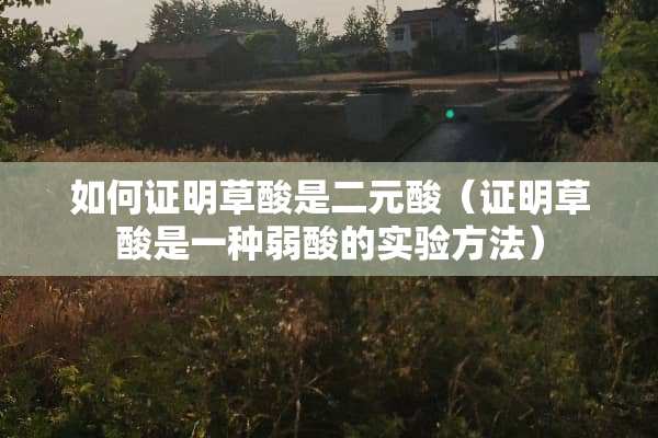 如何证明草酸是二元酸（证明草酸是一种弱酸的实验方法）